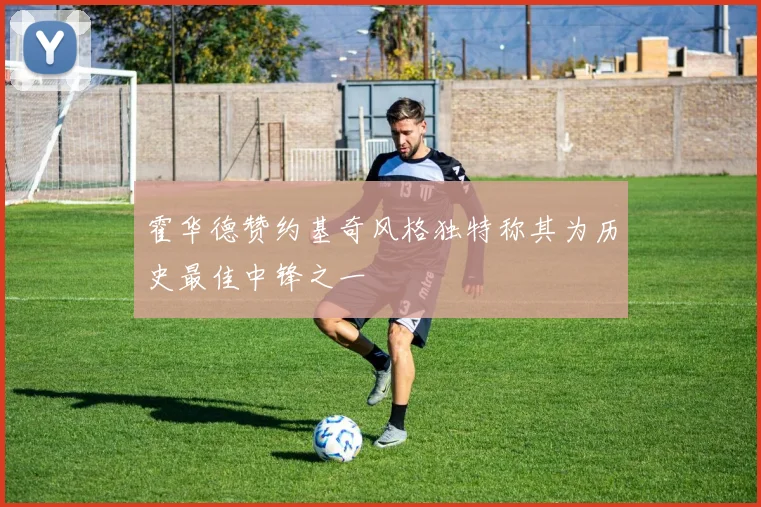 霍华德赞约基奇风格独特称其为历史最佳中锋之一