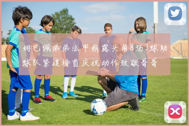 姆巴佩弟弟法甲崭露头角8场3球助球队紧追榜首庆祝动作致敬哥哥