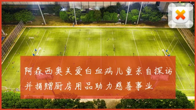 阿森西奥关爱白血病儿童亲自探访并捐赠厨房用品助力慈善事业