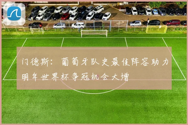 门德斯：葡萄牙队史最佳阵容助力明年世界杯争冠机会大增