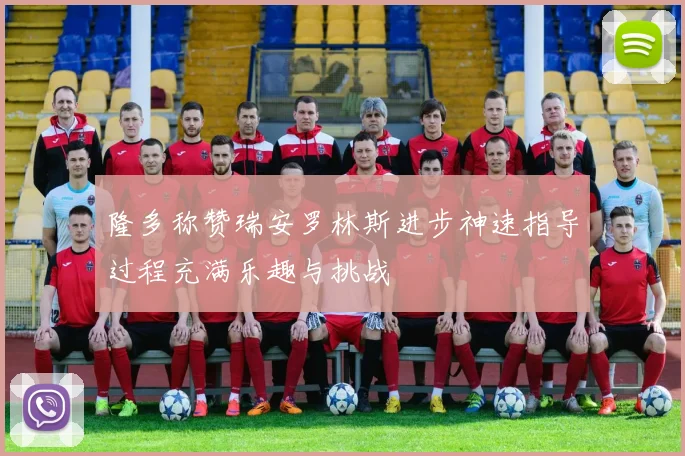 隆多称赞瑞安罗林斯进步神速指导过程充满乐趣与挑战