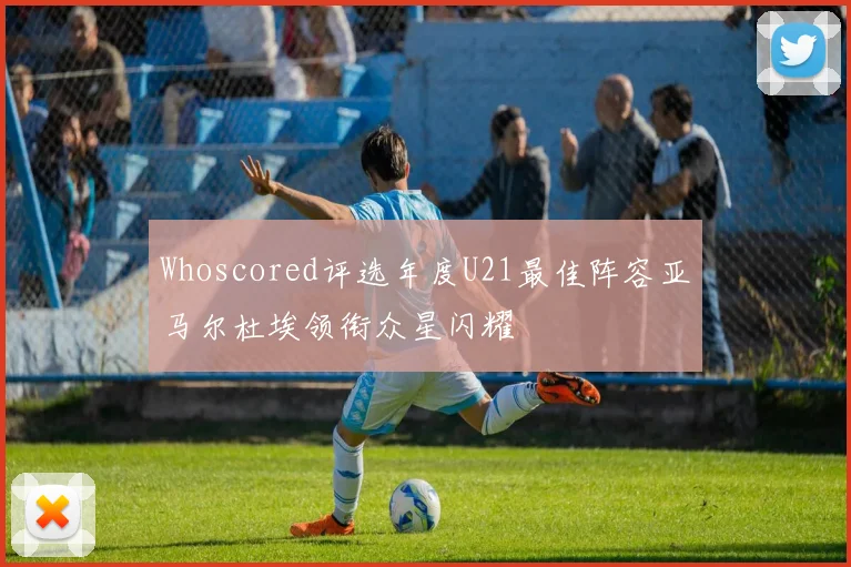 Whoscored评选年度U21最佳阵容亚马尔杜埃领衔众星闪耀