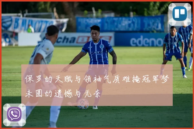 保罗的天赋与领袖气质难掩冠军梦未圆的遗憾与无奈