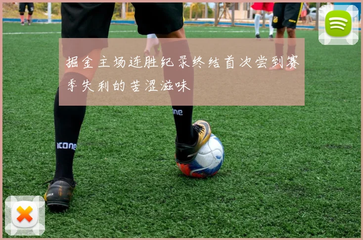 掘金主场连胜纪录终结首次尝到赛季失利的苦涩滋味