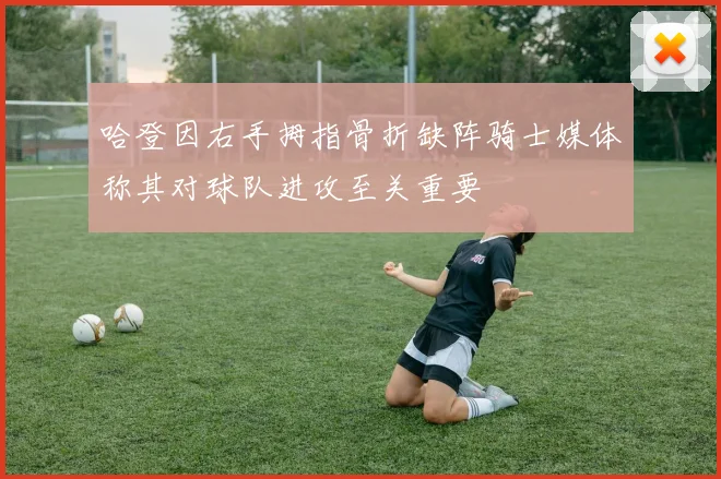 哈登因右手拇指骨折缺阵骑士媒体称其对球队进攻至关重要
