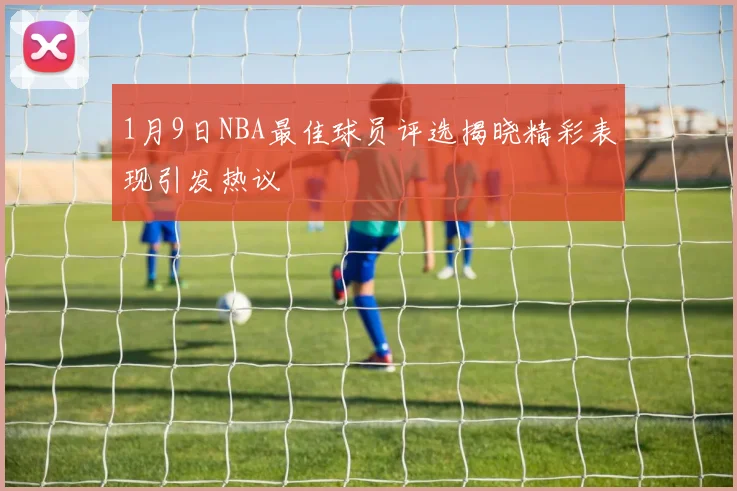1月9日NBA最佳球员评选揭晓精彩表现引发热议