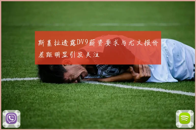 斯基拉透露DV9薪资要求与尤文报价差距明显引发关注